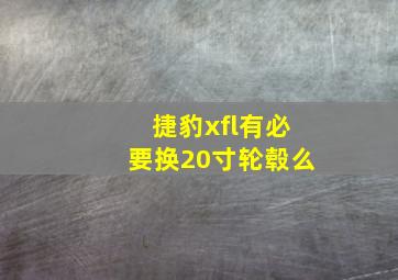 捷豹xfl有必要换20寸轮毂么