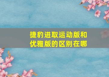 捷豹进取运动版和优雅版的区别在哪