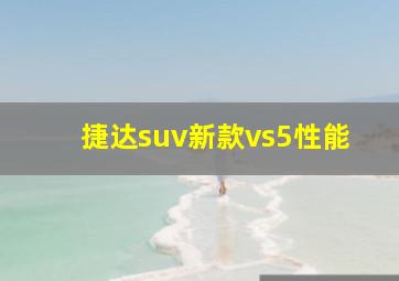 捷达suv新款vs5性能