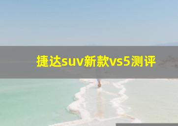 捷达suv新款vs5测评