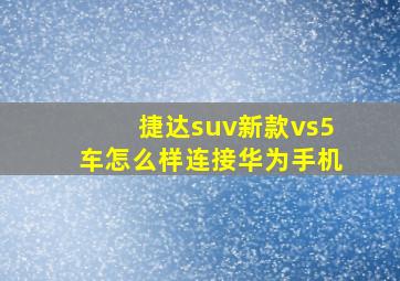 捷达suv新款vs5车怎么样连接华为手机