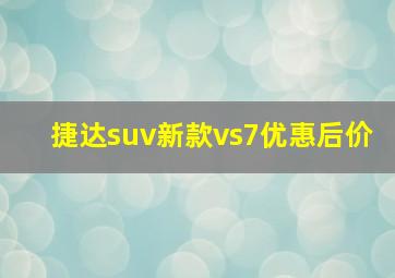 捷达suv新款vs7优惠后价