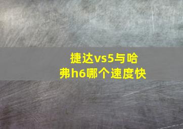 捷达vs5与哈弗h6哪个速度快