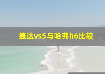 捷达vs5与哈弗h6比较