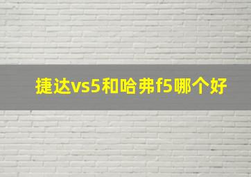 捷达vs5和哈弗f5哪个好