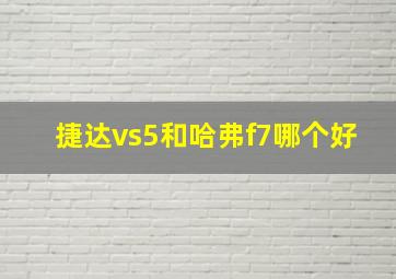 捷达vs5和哈弗f7哪个好