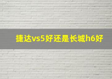 捷达vs5好还是长城h6好