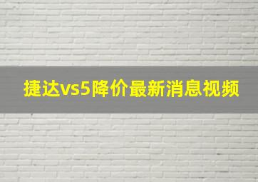 捷达vs5降价最新消息视频