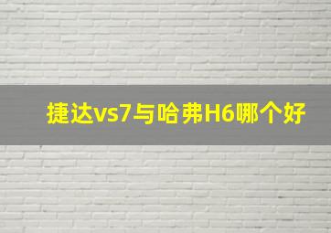 捷达vs7与哈弗H6哪个好