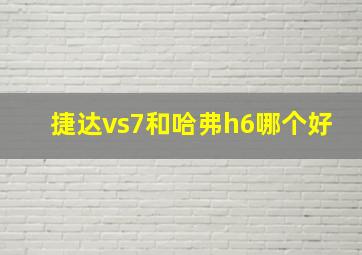 捷达vs7和哈弗h6哪个好