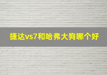 捷达vs7和哈弗大狗哪个好