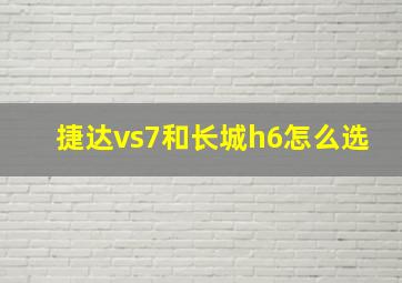 捷达vs7和长城h6怎么选