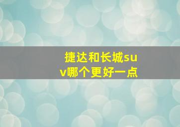 捷达和长城suv哪个更好一点