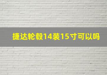 捷达轮毂14装15寸可以吗