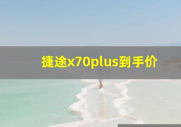 捷途x70plus到手价