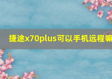 捷途x70plus可以手机远程嘛