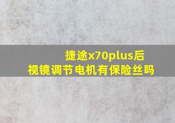 捷途x70plus后视镜调节电机有保险丝吗