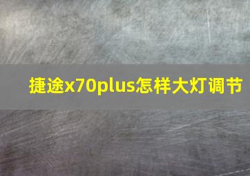 捷途x70plus怎样大灯调节