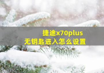 捷途x70plus无钥匙进入怎么设置