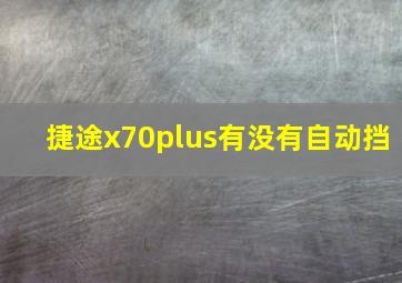 捷途x70plus有没有自动挡