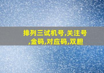 排列三试机号,关注号,金码,对应码,双胆