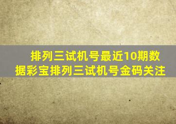 排列三试机号最近10期数据彩宝排列三试机号金码关注