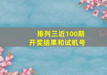 排列三近100期开奖结果和试机号