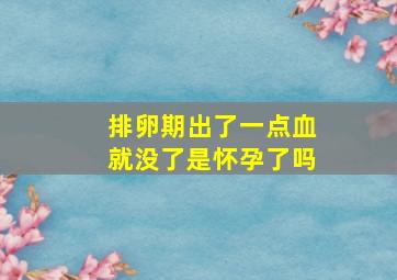 排卵期出了一点血就没了是怀孕了吗