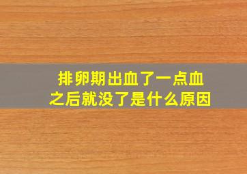 排卵期出血了一点血之后就没了是什么原因