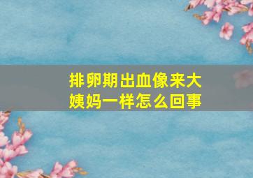 排卵期出血像来大姨妈一样怎么回事