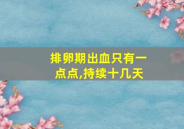 排卵期出血只有一点点,持续十几天