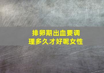 排卵期出血要调理多久才好呢女性