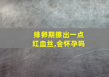 排卵期擦出一点红血丝,会怀孕吗