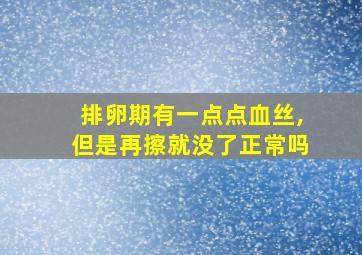 排卵期有一点点血丝,但是再擦就没了正常吗