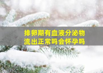 排卵期有血液分泌物流出正常吗会怀孕吗