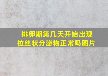 排卵期第几天开始出现拉丝状分泌物正常吗图片