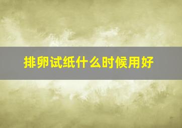 排卵试纸什么时候用好