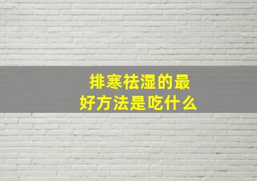 排寒祛湿的最好方法是吃什么