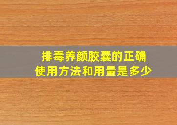 排毒养颜胶囊的正确使用方法和用量是多少