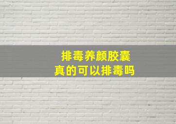 排毒养颜胶囊真的可以排毒吗