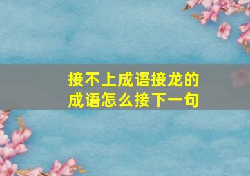 接不上成语接龙的成语怎么接下一句