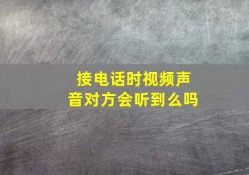 接电话时视频声音对方会听到么吗