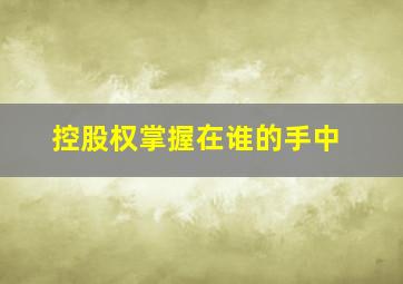 控股权掌握在谁的手中