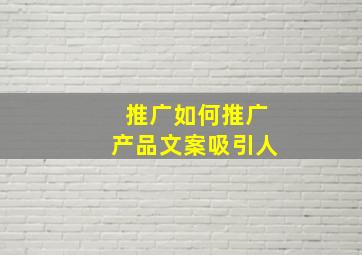 推广如何推广产品文案吸引人