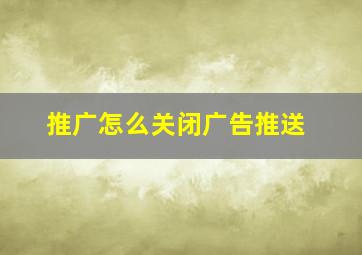 推广怎么关闭广告推送