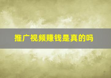 推广视频赚钱是真的吗