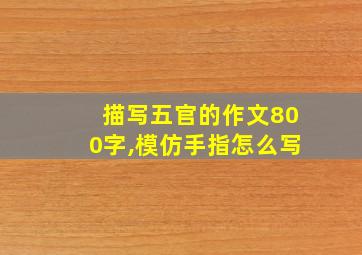 描写五官的作文800字,模仿手指怎么写