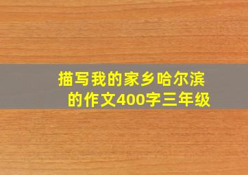 描写我的家乡哈尔滨的作文400字三年级