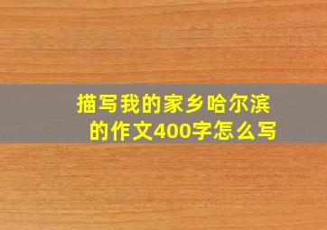 描写我的家乡哈尔滨的作文400字怎么写