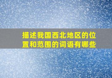 描述我国西北地区的位置和范围的词语有哪些